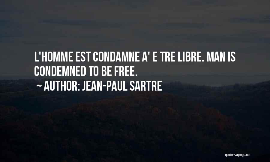 Jean-Paul Sartre Quotes: L'homme Est Condamne A' E Tre Libre. Man Is Condemned To Be Free.