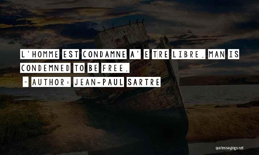 Jean-Paul Sartre Quotes: L'homme Est Condamne A' E Tre Libre. Man Is Condemned To Be Free.
