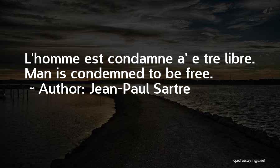 Jean-Paul Sartre Quotes: L'homme Est Condamne A' E Tre Libre. Man Is Condemned To Be Free.