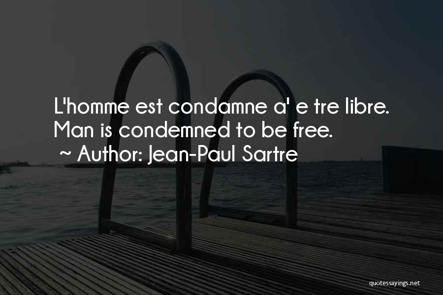 Jean-Paul Sartre Quotes: L'homme Est Condamne A' E Tre Libre. Man Is Condemned To Be Free.