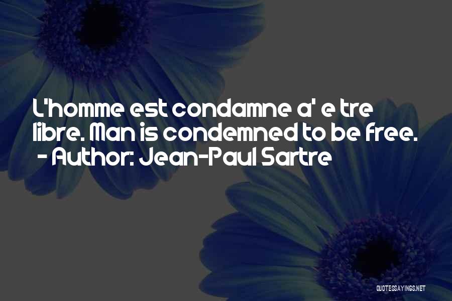 Jean-Paul Sartre Quotes: L'homme Est Condamne A' E Tre Libre. Man Is Condemned To Be Free.