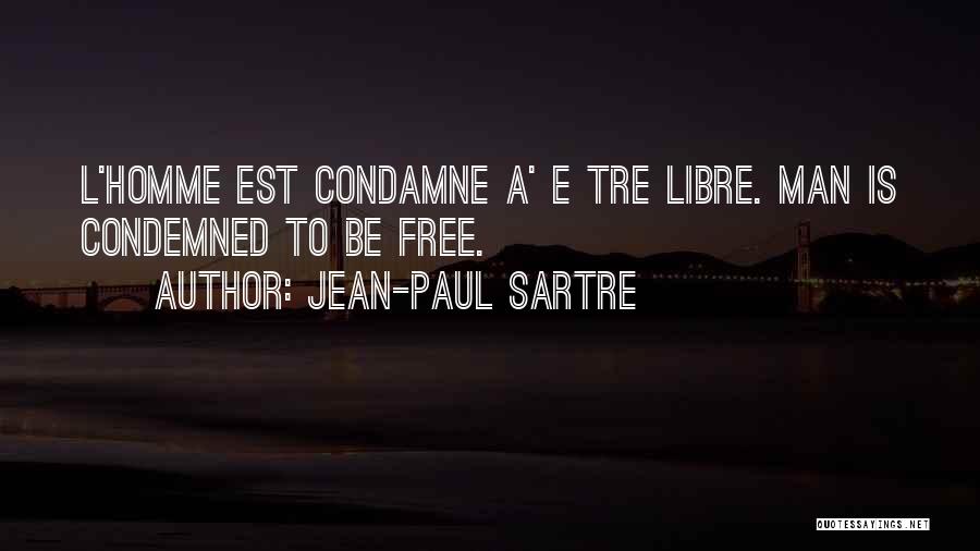 Jean-Paul Sartre Quotes: L'homme Est Condamne A' E Tre Libre. Man Is Condemned To Be Free.