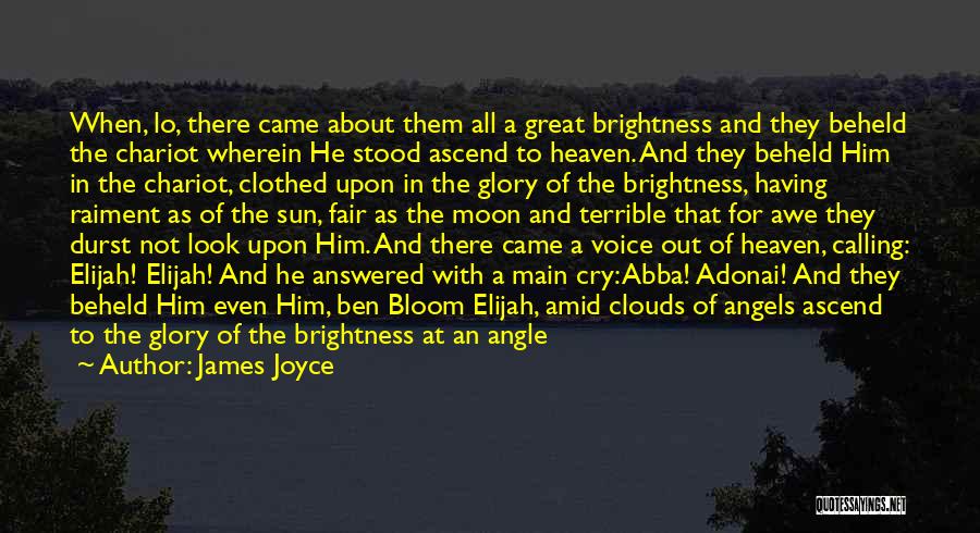 James Joyce Quotes: When, Lo, There Came About Them All A Great Brightness And They Beheld The Chariot Wherein He Stood Ascend To