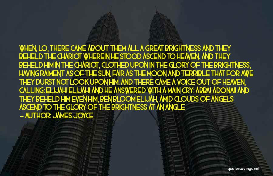 James Joyce Quotes: When, Lo, There Came About Them All A Great Brightness And They Beheld The Chariot Wherein He Stood Ascend To