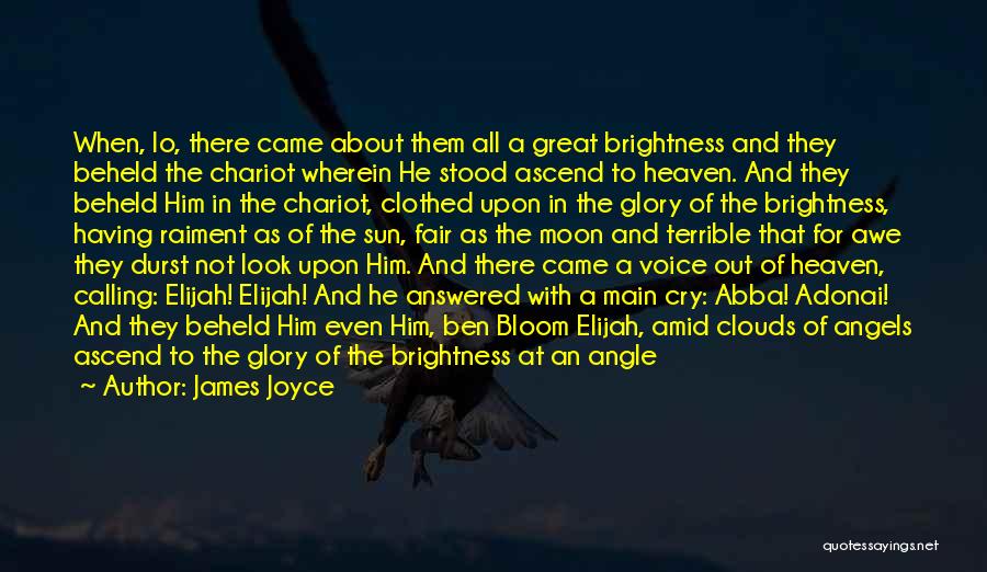 James Joyce Quotes: When, Lo, There Came About Them All A Great Brightness And They Beheld The Chariot Wherein He Stood Ascend To