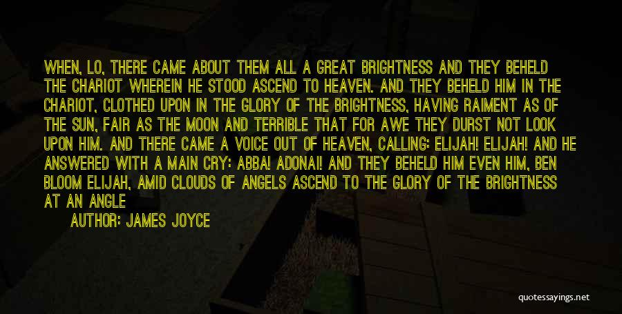 James Joyce Quotes: When, Lo, There Came About Them All A Great Brightness And They Beheld The Chariot Wherein He Stood Ascend To