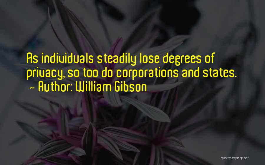 William Gibson Quotes: As Individuals Steadily Lose Degrees Of Privacy, So Too Do Corporations And States.