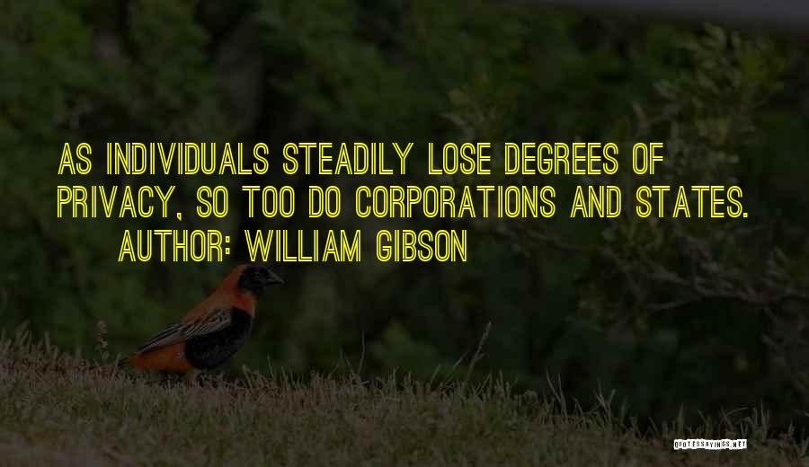 William Gibson Quotes: As Individuals Steadily Lose Degrees Of Privacy, So Too Do Corporations And States.