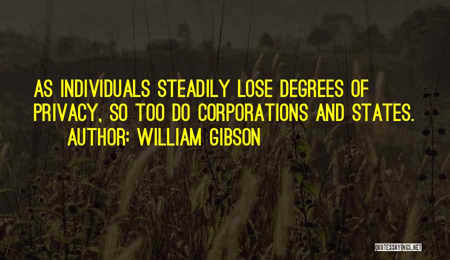 William Gibson Quotes: As Individuals Steadily Lose Degrees Of Privacy, So Too Do Corporations And States.