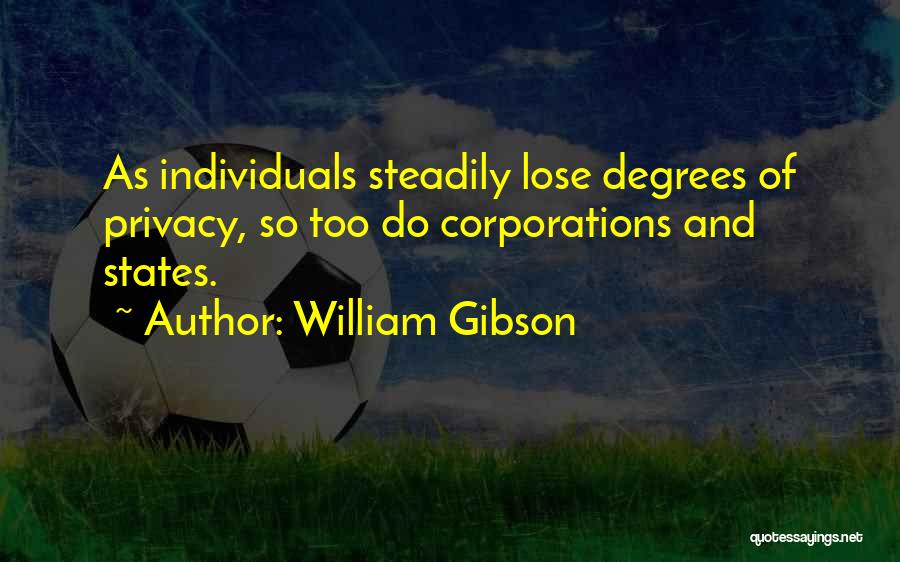 William Gibson Quotes: As Individuals Steadily Lose Degrees Of Privacy, So Too Do Corporations And States.