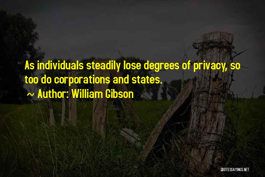 William Gibson Quotes: As Individuals Steadily Lose Degrees Of Privacy, So Too Do Corporations And States.