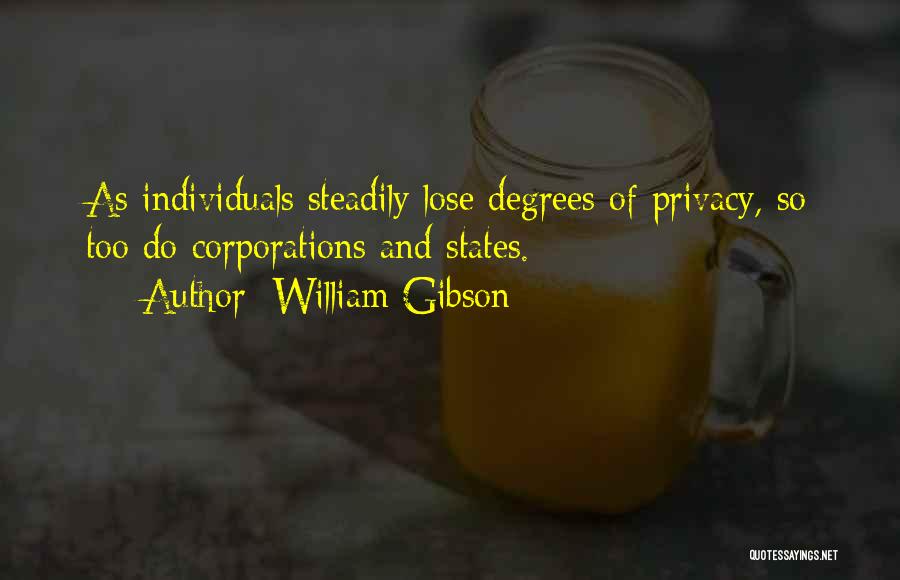 William Gibson Quotes: As Individuals Steadily Lose Degrees Of Privacy, So Too Do Corporations And States.