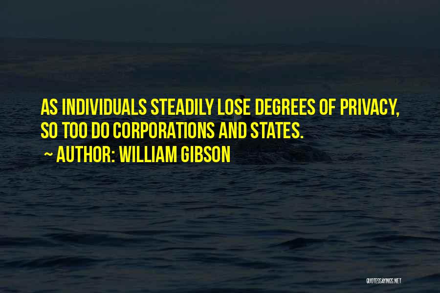 William Gibson Quotes: As Individuals Steadily Lose Degrees Of Privacy, So Too Do Corporations And States.