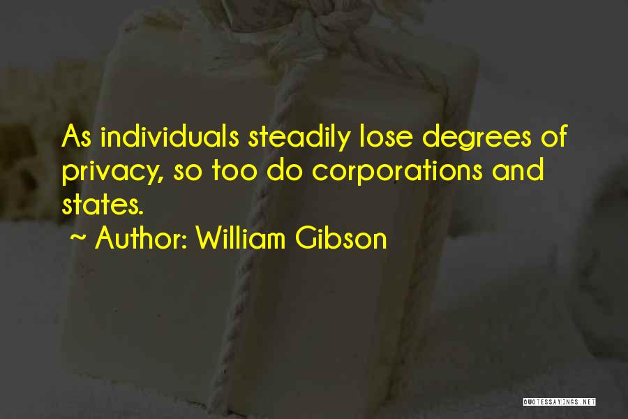 William Gibson Quotes: As Individuals Steadily Lose Degrees Of Privacy, So Too Do Corporations And States.