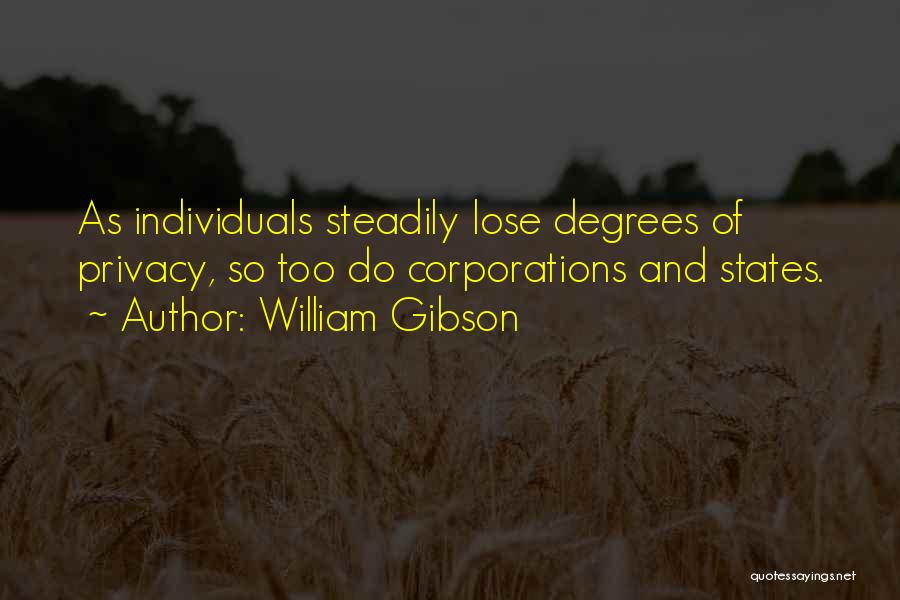 William Gibson Quotes: As Individuals Steadily Lose Degrees Of Privacy, So Too Do Corporations And States.