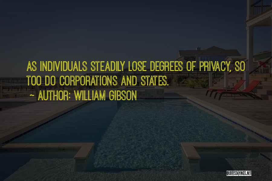 William Gibson Quotes: As Individuals Steadily Lose Degrees Of Privacy, So Too Do Corporations And States.