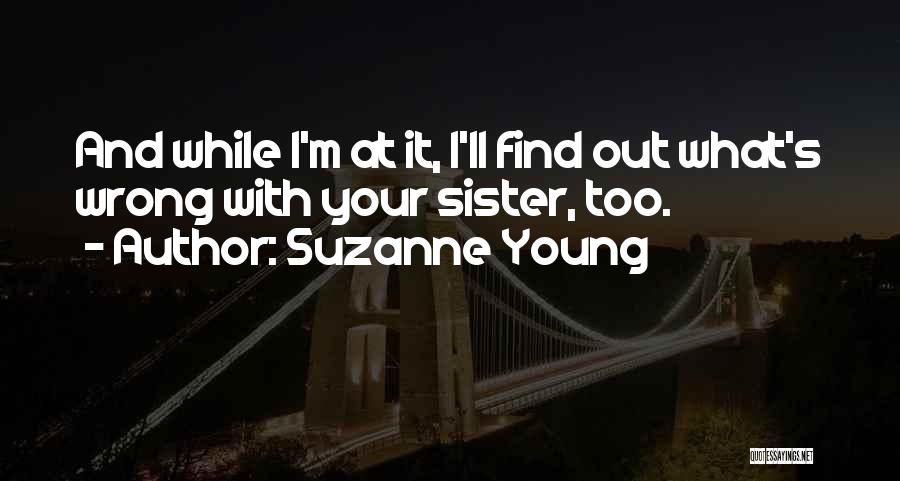 Suzanne Young Quotes: And While I'm At It, I'll Find Out What's Wrong With Your Sister, Too.