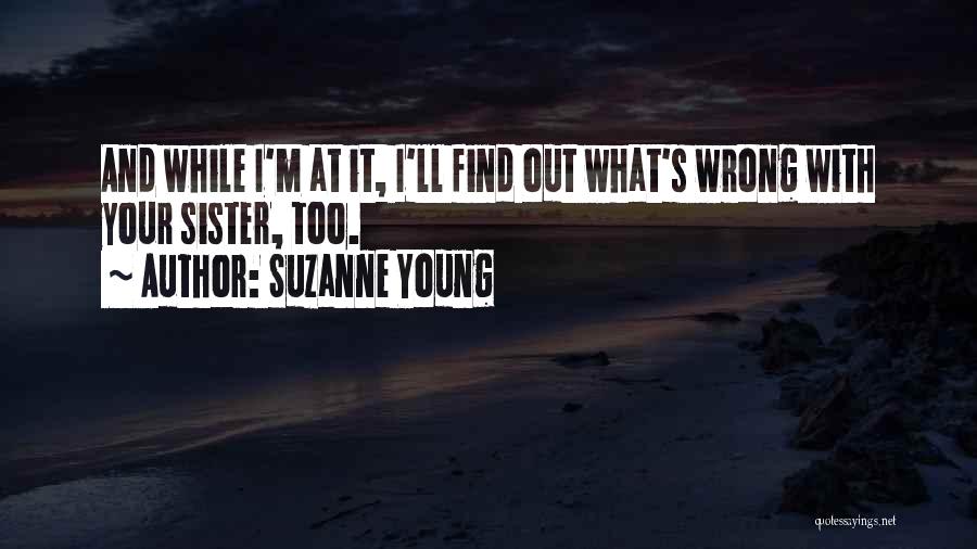 Suzanne Young Quotes: And While I'm At It, I'll Find Out What's Wrong With Your Sister, Too.