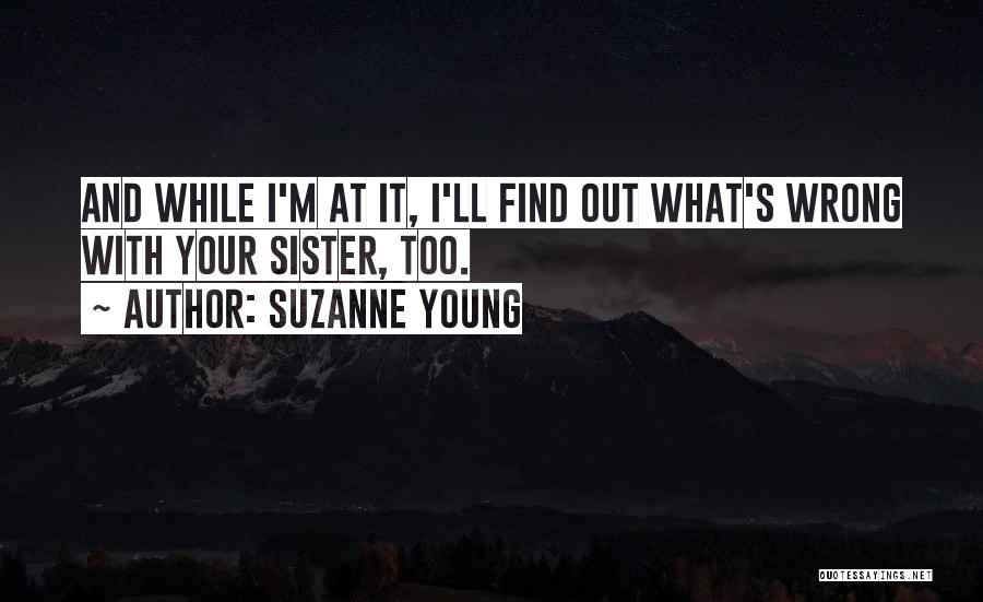 Suzanne Young Quotes: And While I'm At It, I'll Find Out What's Wrong With Your Sister, Too.