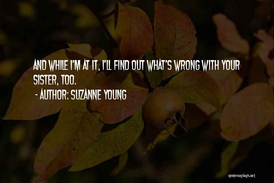 Suzanne Young Quotes: And While I'm At It, I'll Find Out What's Wrong With Your Sister, Too.