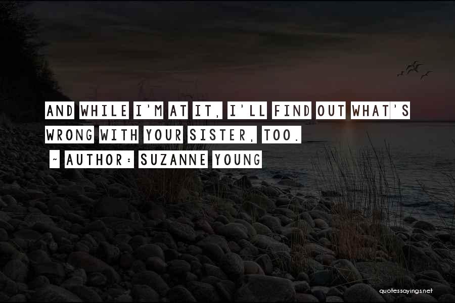 Suzanne Young Quotes: And While I'm At It, I'll Find Out What's Wrong With Your Sister, Too.