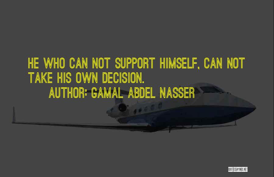 Gamal Abdel Nasser Quotes: He Who Can Not Support Himself, Can Not Take His Own Decision.