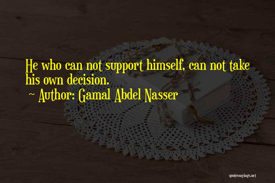 Gamal Abdel Nasser Quotes: He Who Can Not Support Himself, Can Not Take His Own Decision.