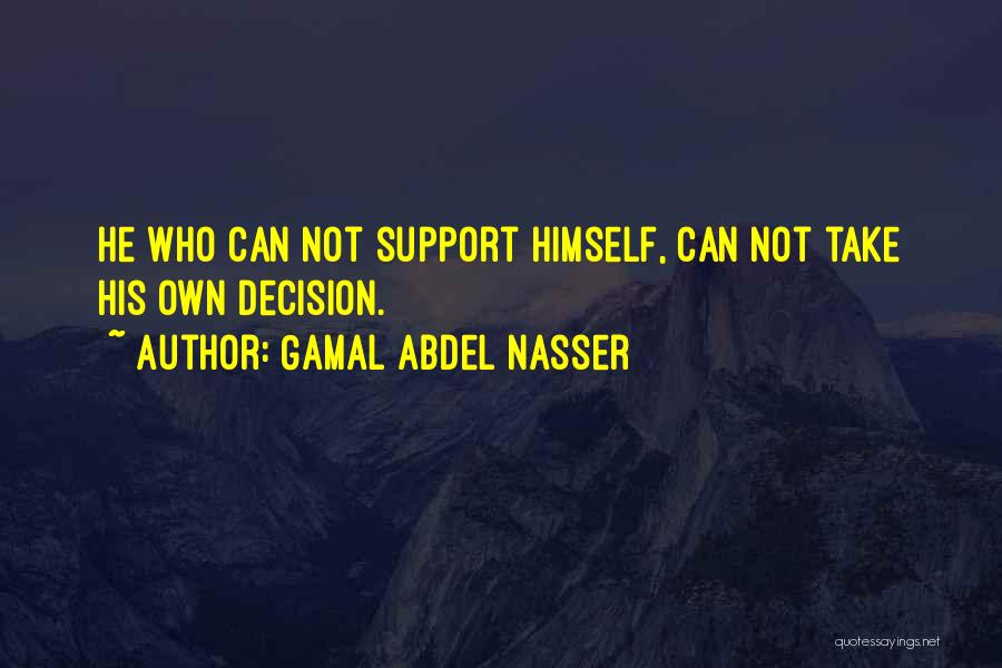 Gamal Abdel Nasser Quotes: He Who Can Not Support Himself, Can Not Take His Own Decision.