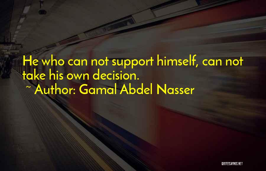 Gamal Abdel Nasser Quotes: He Who Can Not Support Himself, Can Not Take His Own Decision.