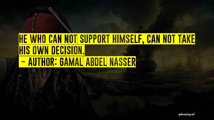 Gamal Abdel Nasser Quotes: He Who Can Not Support Himself, Can Not Take His Own Decision.