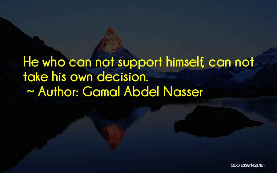 Gamal Abdel Nasser Quotes: He Who Can Not Support Himself, Can Not Take His Own Decision.