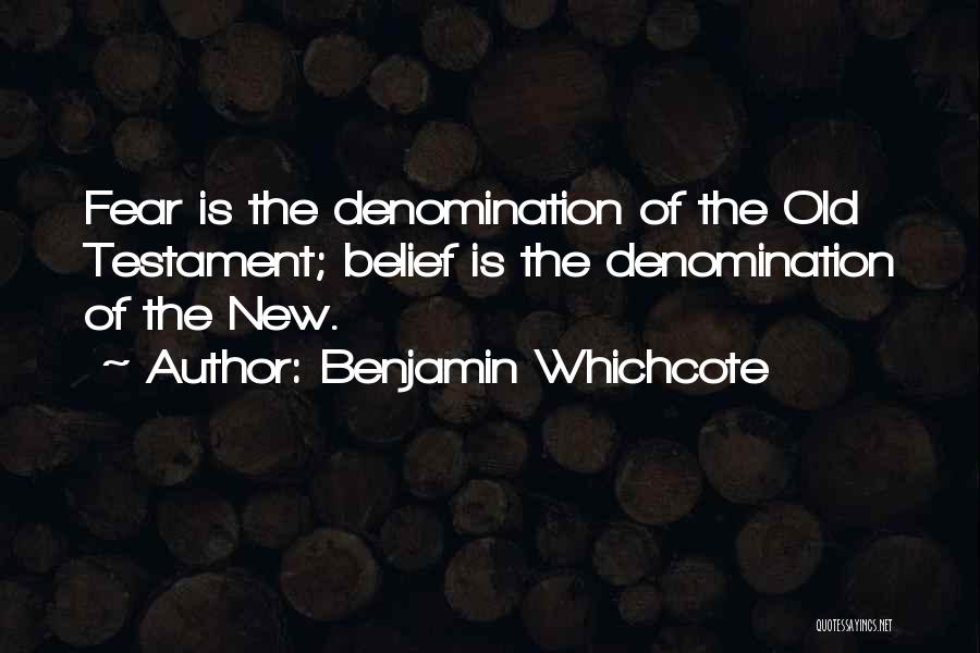 Benjamin Whichcote Quotes: Fear Is The Denomination Of The Old Testament; Belief Is The Denomination Of The New.