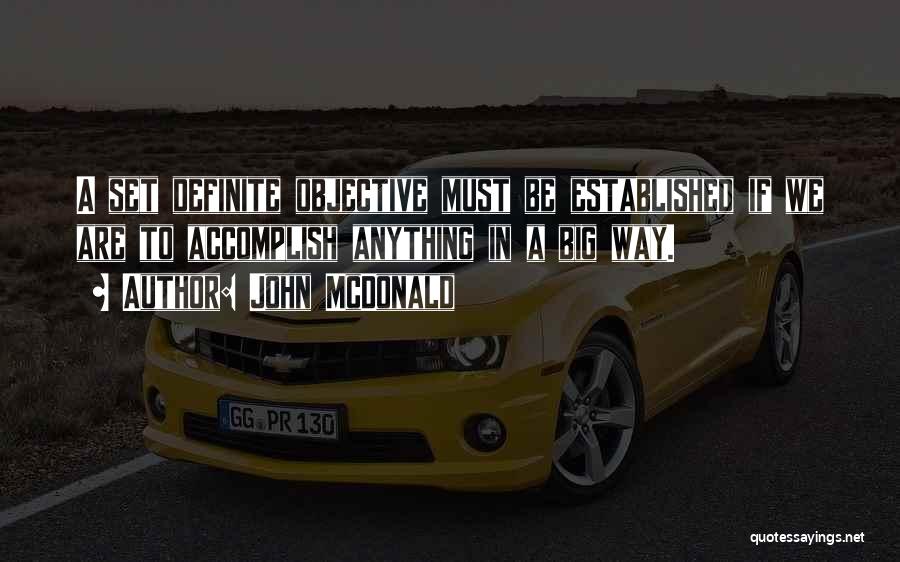 John McDonald Quotes: A Set Definite Objective Must Be Established If We Are To Accomplish Anything In A Big Way.