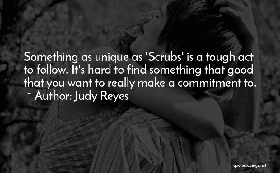 Judy Reyes Quotes: Something As Unique As 'scrubs' Is A Tough Act To Follow. It's Hard To Find Something That Good That You