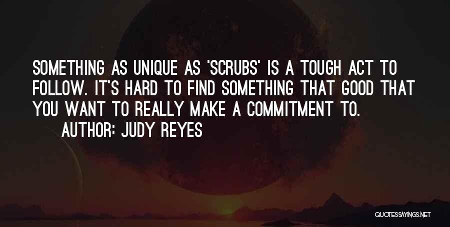 Judy Reyes Quotes: Something As Unique As 'scrubs' Is A Tough Act To Follow. It's Hard To Find Something That Good That You