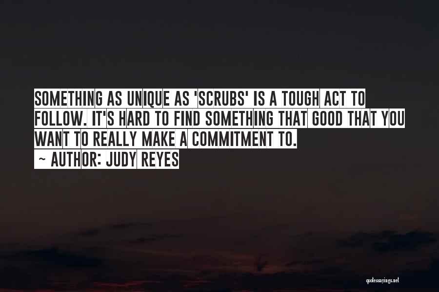 Judy Reyes Quotes: Something As Unique As 'scrubs' Is A Tough Act To Follow. It's Hard To Find Something That Good That You