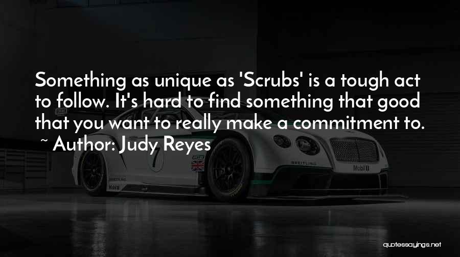 Judy Reyes Quotes: Something As Unique As 'scrubs' Is A Tough Act To Follow. It's Hard To Find Something That Good That You