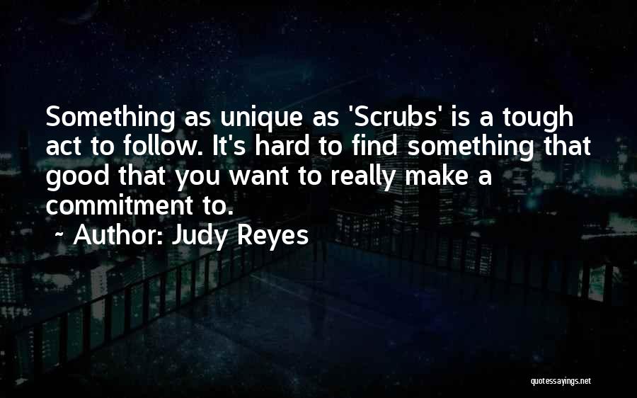 Judy Reyes Quotes: Something As Unique As 'scrubs' Is A Tough Act To Follow. It's Hard To Find Something That Good That You