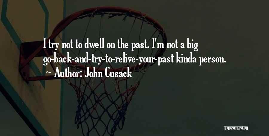 John Cusack Quotes: I Try Not To Dwell On The Past. I'm Not A Big Go-back-and-try-to-relive-your-past Kinda Person.