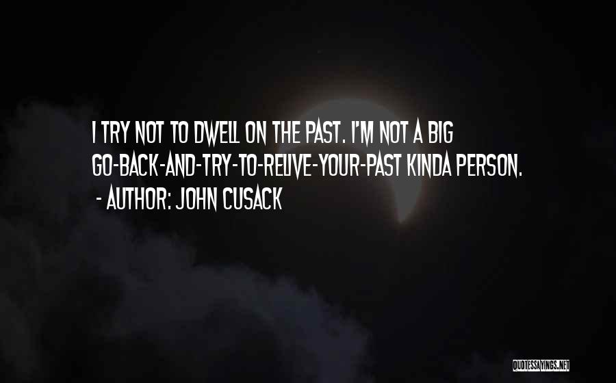 John Cusack Quotes: I Try Not To Dwell On The Past. I'm Not A Big Go-back-and-try-to-relive-your-past Kinda Person.