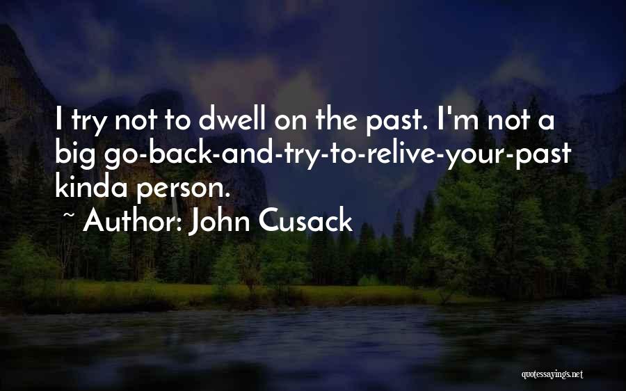 John Cusack Quotes: I Try Not To Dwell On The Past. I'm Not A Big Go-back-and-try-to-relive-your-past Kinda Person.