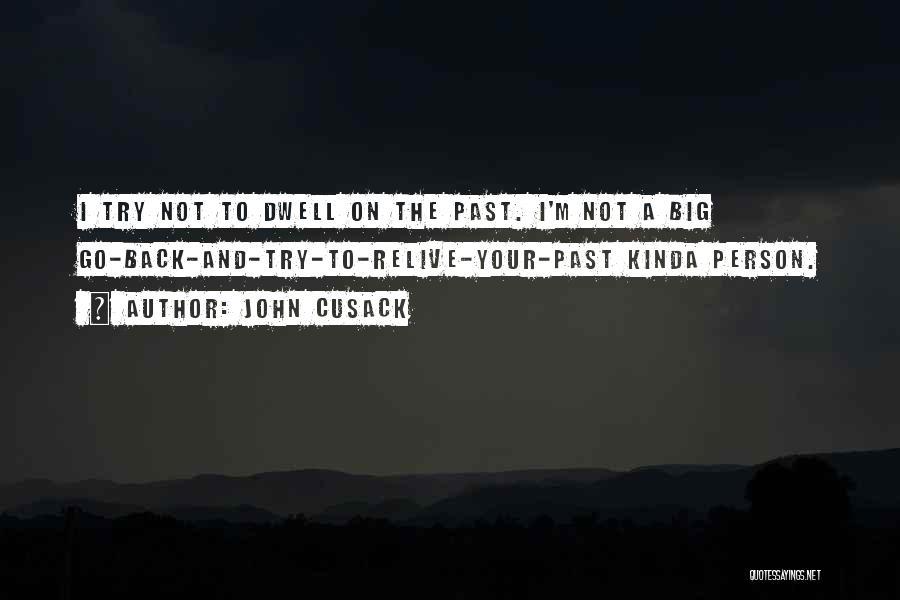 John Cusack Quotes: I Try Not To Dwell On The Past. I'm Not A Big Go-back-and-try-to-relive-your-past Kinda Person.