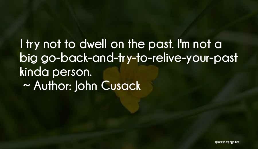 John Cusack Quotes: I Try Not To Dwell On The Past. I'm Not A Big Go-back-and-try-to-relive-your-past Kinda Person.