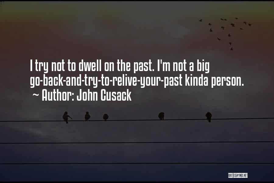 John Cusack Quotes: I Try Not To Dwell On The Past. I'm Not A Big Go-back-and-try-to-relive-your-past Kinda Person.