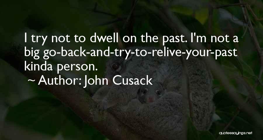John Cusack Quotes: I Try Not To Dwell On The Past. I'm Not A Big Go-back-and-try-to-relive-your-past Kinda Person.