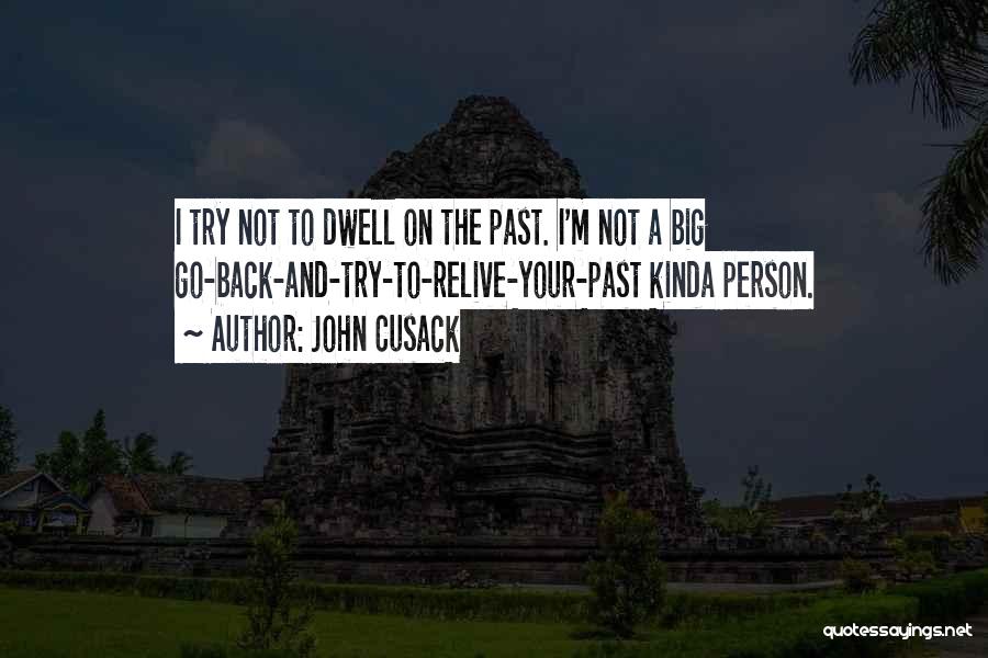 John Cusack Quotes: I Try Not To Dwell On The Past. I'm Not A Big Go-back-and-try-to-relive-your-past Kinda Person.