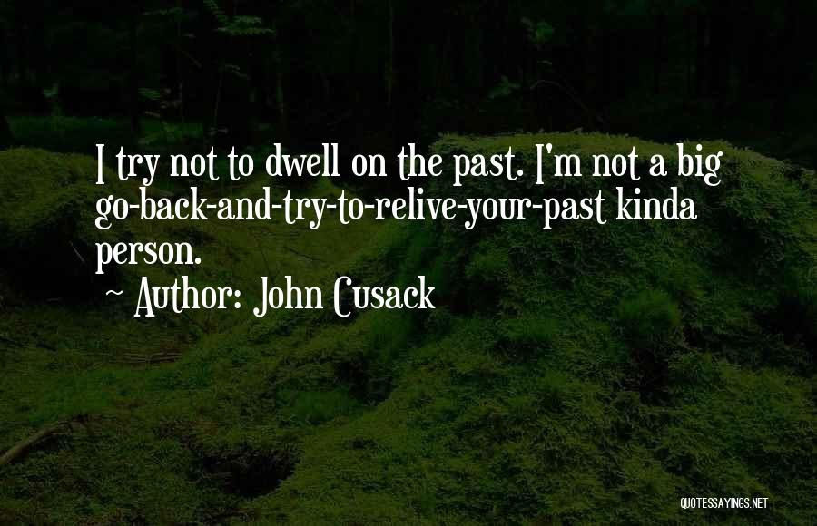 John Cusack Quotes: I Try Not To Dwell On The Past. I'm Not A Big Go-back-and-try-to-relive-your-past Kinda Person.