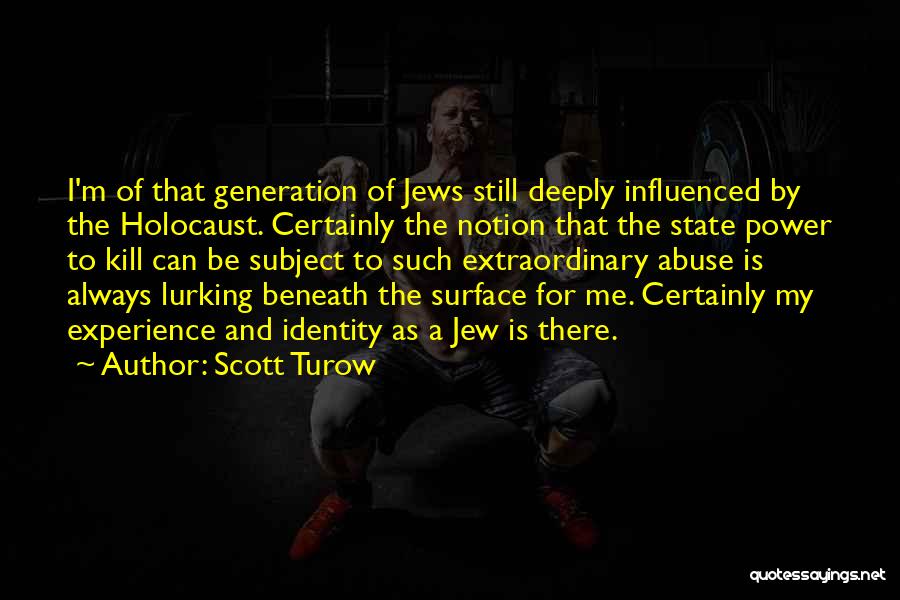 Scott Turow Quotes: I'm Of That Generation Of Jews Still Deeply Influenced By The Holocaust. Certainly The Notion That The State Power To