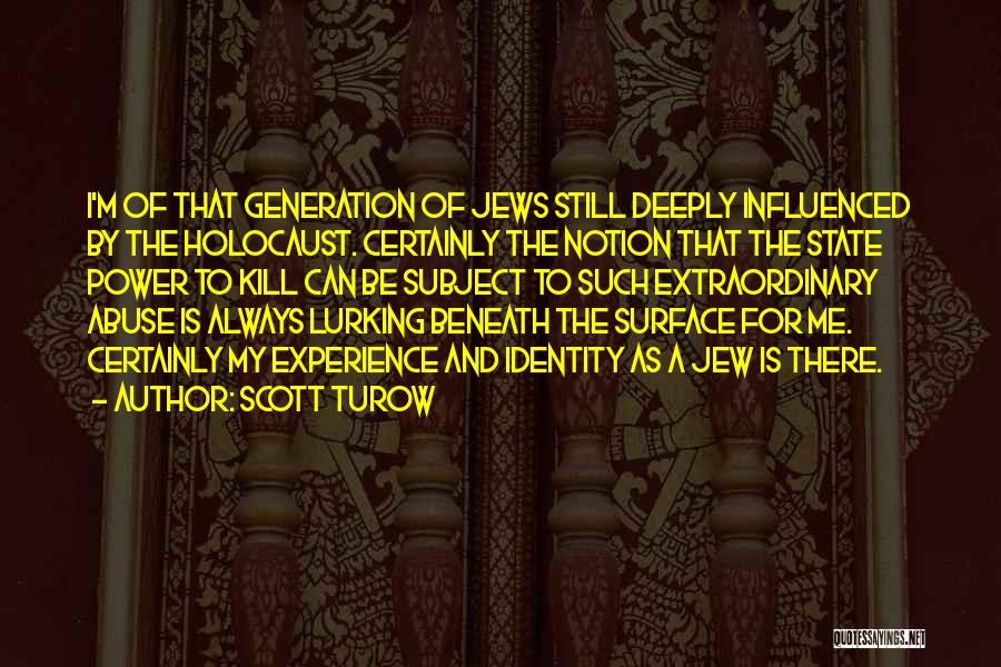 Scott Turow Quotes: I'm Of That Generation Of Jews Still Deeply Influenced By The Holocaust. Certainly The Notion That The State Power To
