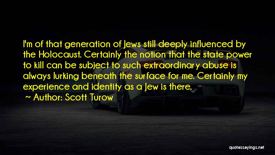 Scott Turow Quotes: I'm Of That Generation Of Jews Still Deeply Influenced By The Holocaust. Certainly The Notion That The State Power To